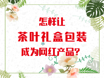 在山東，如何讓茶葉禮盒包裝成為網(wǎng)紅產(chǎn)品？